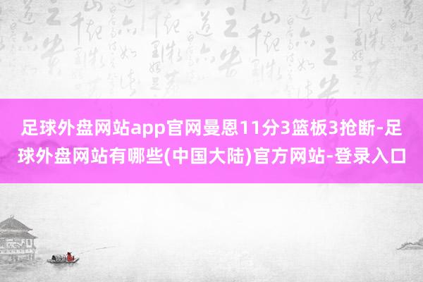 足球外盘网站app官网曼恩11分3篮板3抢断-足球外盘网站有哪些(中国大陆)官方网站-登录入口