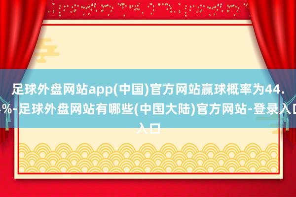 足球外盘网站app(中国)官方网站赢球概率为44.4%-足球外盘网站有哪些(中国大陆)官方网站-登录入口