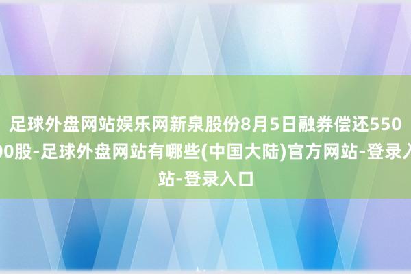 足球外盘网站娱乐网新泉股份8月5日融券偿还5500.00股-足球外盘网站有哪些(中国大陆)官方网站-登录入口