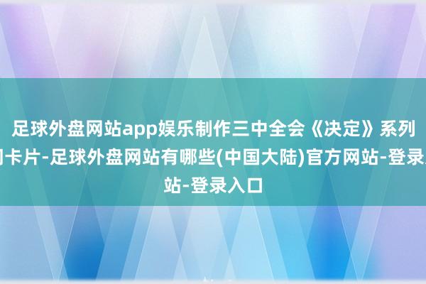 足球外盘网站app娱乐制作三中全会《决定》系列名词卡片-足球外盘网站有哪些(中国大陆)官方网站-登录入口