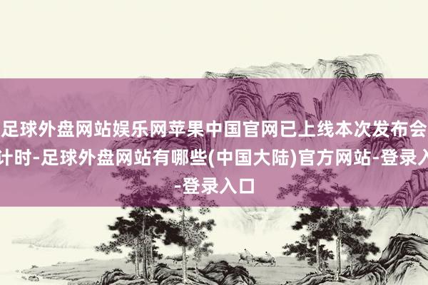 足球外盘网站娱乐网苹果中国官网已上线本次发布会倒计时-足球外盘网站有哪些(中国大陆)官方网站-登录入口