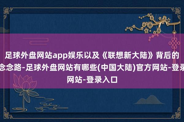 足球外盘网站app娱乐以及《联想新大陆》背后的联想念念路-足球外盘网站有哪些(中国大陆)官方网站-登录入口