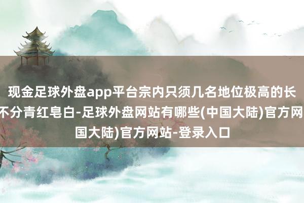 现金足球外盘app平台宗内只须几名地位极高的长老才能与之不分青红皂白-足球外盘网站有哪些(中国大陆)官方网站-登录入口