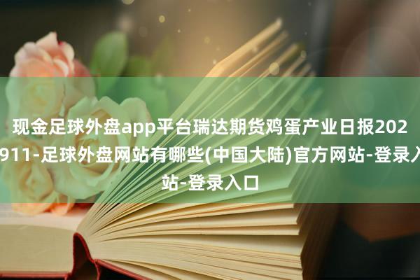 现金足球外盘app平台瑞达期货鸡蛋产业日报20240911-足球外盘网站有哪些(中国大陆)官方网站-登录入口