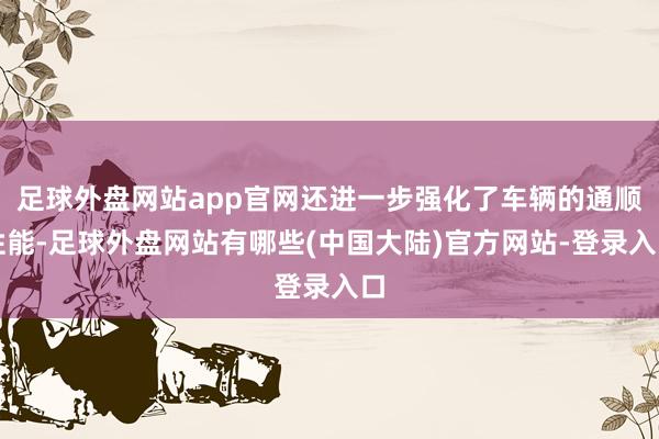 足球外盘网站app官网还进一步强化了车辆的通顺性能-足球外盘网站有哪些(中国大陆)官方网站-登录入口