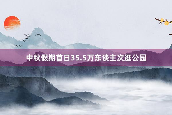 中秋假期首日35.5万东谈主次逛公园