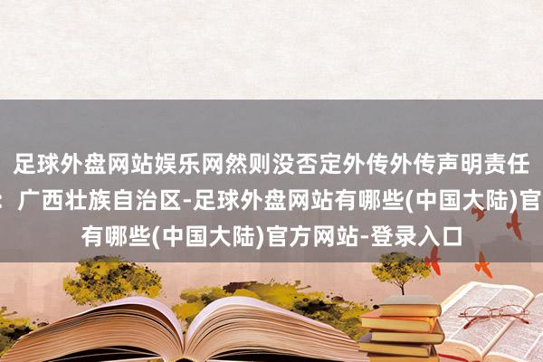 足球外盘网站娱乐网然则没否定外传外传声明责任室营销号发布于：广西壮族自治区-足球外盘网站有哪些(中国大陆)官方网站-登录入口