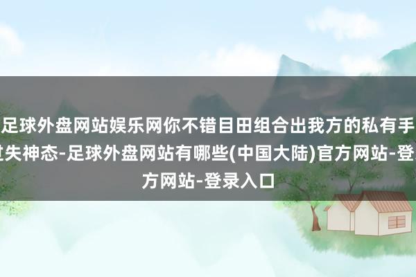 足球外盘网站娱乐网你不错目田组合出我方的私有手段和过失神态-足球外盘网站有哪些(中国大陆)官方网站-登录入口