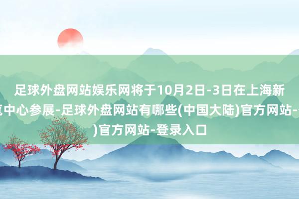 足球外盘网站娱乐网将于10月2日-3日在上海新海外博览中心参展-足球外盘网站有哪些(中国大陆)官方网站-登录入口