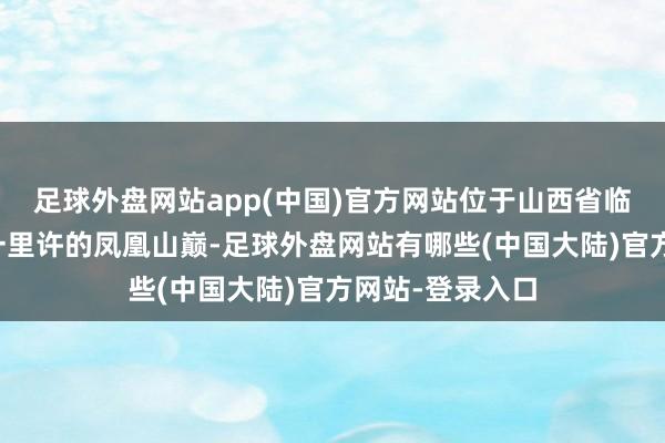 足球外盘网站app(中国)官方网站位于山西省临汾市隰县城西一里许的凤凰山巅-足球外盘网站有哪些(中国大陆)官方网站-登录入口