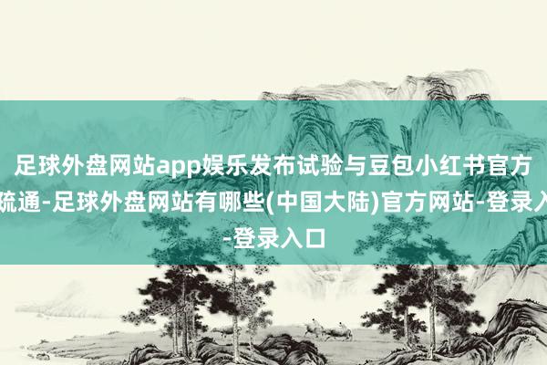 足球外盘网站app娱乐发布试验与豆包小红书官方号疏通-足球外盘网站有哪些(中国大陆)官方网站-登录入口