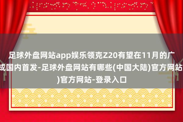 足球外盘网站app娱乐领克Z20有望在11月的广州车展完成国内首发-足球外盘网站有哪些(中国大陆)官方网站-登录入口