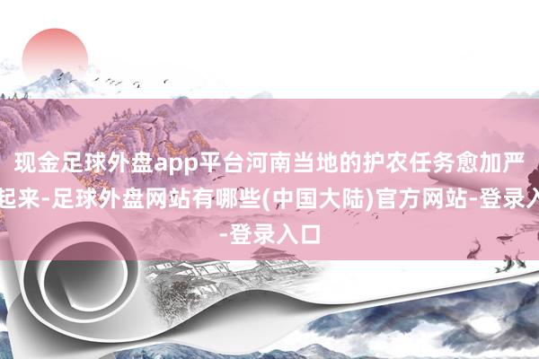 现金足球外盘app平台河南当地的护农任务愈加严峻起来-足球外盘网站有哪些(中国大陆)官方网站-登录入口