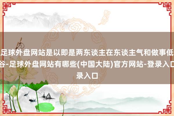 足球外盘网站是以即是两东谈主在东谈主气和做事低谷-足球外盘网站有哪些(中国大陆)官方网站-登录入口