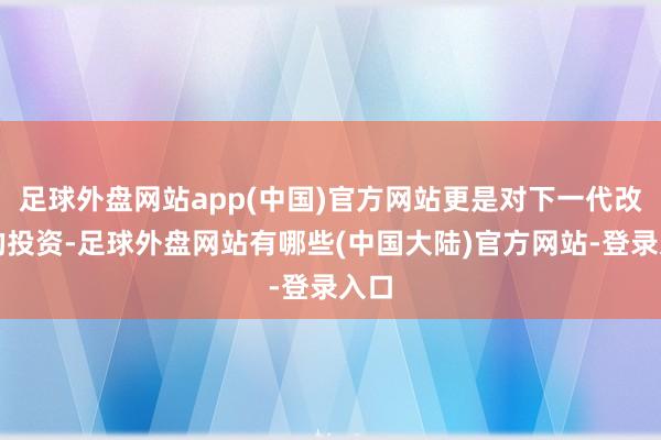 足球外盘网站app(中国)官方网站更是对下一代改日的投资-足球外盘网站有哪些(中国大陆)官方网站-登录入口