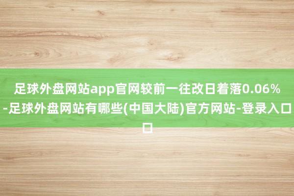 足球外盘网站app官网较前一往改日着落0.06%-足球外盘网站有哪些(中国大陆)官方网站-登录入口