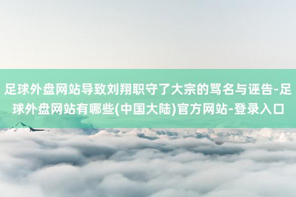 足球外盘网站导致刘翔职守了大宗的骂名与诬告-足球外盘网站有哪些(中国大陆)官方网站-登录入口