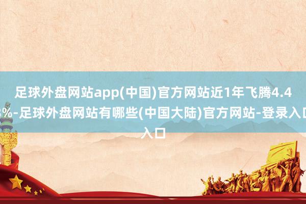 足球外盘网站app(中国)官方网站近1年飞腾4.48%-足球外盘网站有哪些(中国大陆)官方网站-登录入口