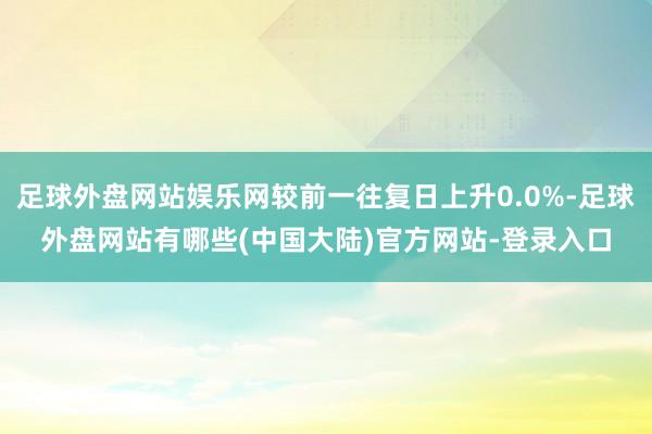 足球外盘网站娱乐网较前一往复日上升0.0%-足球外盘网站有哪些(中国大陆)官方网站-登录入口