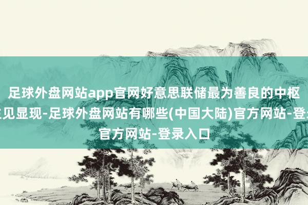 足球外盘网站app官网好意思联储最为善良的中枢PCE主见显现-足球外盘网站有哪些(中国大陆)官方网站-登录入口