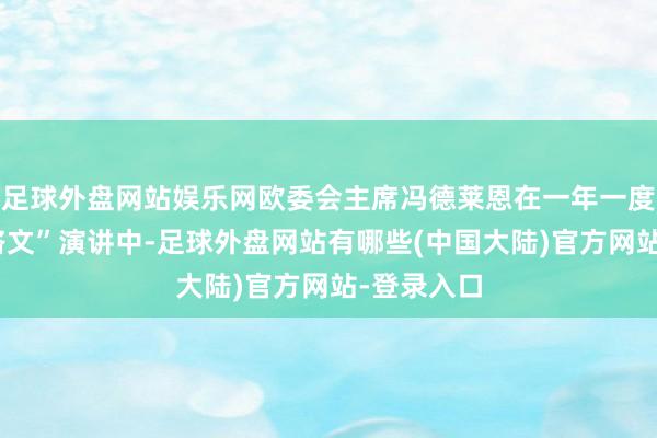 足球外盘网站娱乐网欧委会主席冯德莱恩在一年一度的“盟情咨文”演讲中-足球外盘网站有哪些(中国大陆)官方网站-登录入口