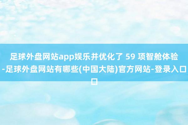 足球外盘网站app娱乐并优化了 59 项智舱体验-足球外盘网站有哪些(中国大陆)官方网站-登录入口