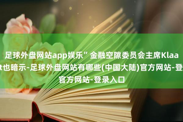 足球外盘网站app娱乐”金融空隙委员会主席Klaas Knot也暗示-足球外盘网站有哪些(中国大陆)官方网站-登录入口