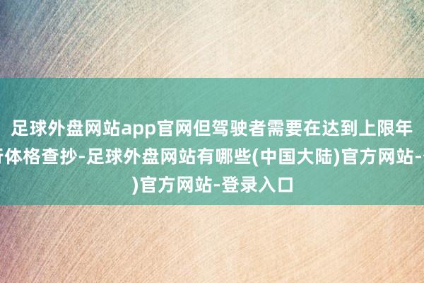 足球外盘网站app官网但驾驶者需要在达到上限年齿前进行体格查抄-足球外盘网站有哪些(中国大陆)官方网站-登录入口