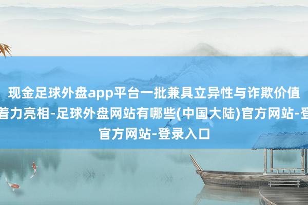 现金足球外盘app平台一批兼具立异性与诈欺价值的科技着力亮相-足球外盘网站有哪些(中国大陆)官方网站-登录入口