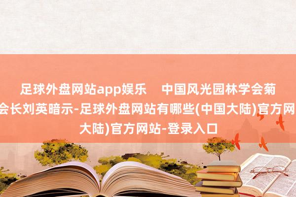 足球外盘网站app娱乐    中国风光园林学会菊花分会名誉会长刘英暗示-足球外盘网站有哪些(中国大陆)官方网站-登录入口