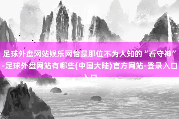 足球外盘网站娱乐网恰是那位不为人知的“看守神”-足球外盘网站有哪些(中国大陆)官方网站-登录入口