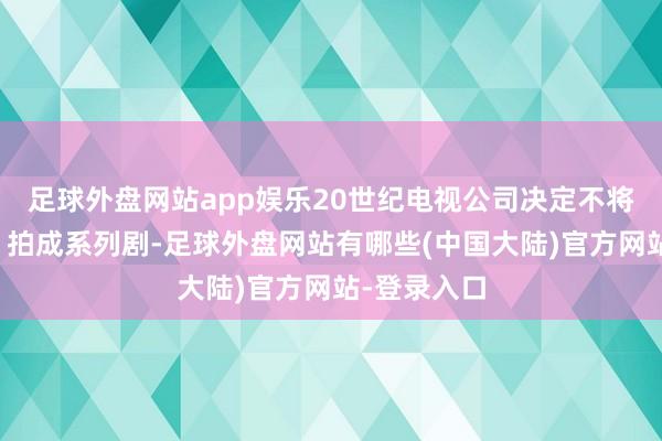 足球外盘网站app娱乐20世纪电视公司决定不将《寻爸记》拍成系列剧-足球外盘网站有哪些(中国大陆)官方网站-登录入口