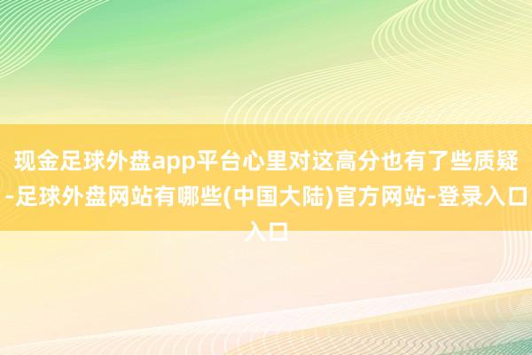 现金足球外盘app平台心里对这高分也有了些质疑-足球外盘网站有哪些(中国大陆)官方网站-登录入口