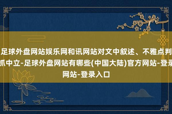 足球外盘网站娱乐网和讯网站对文中叙述、不雅点判断保抓中立-足球外盘网站有哪些(中国大陆)官方网站-登录入口