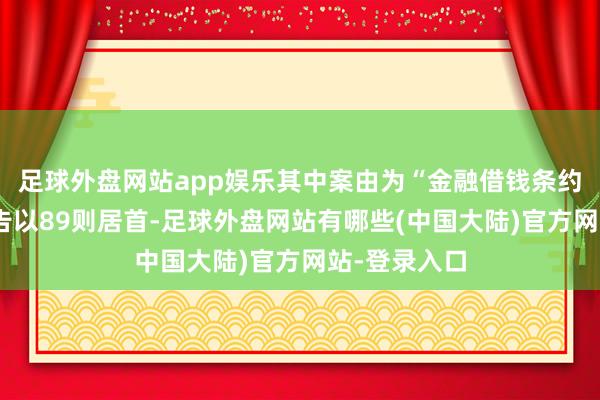 足球外盘网站app娱乐其中案由为“金融借钱条约纠纷”的公告以89则居首-足球外盘网站有哪些(中国大陆)官方网站-登录入口