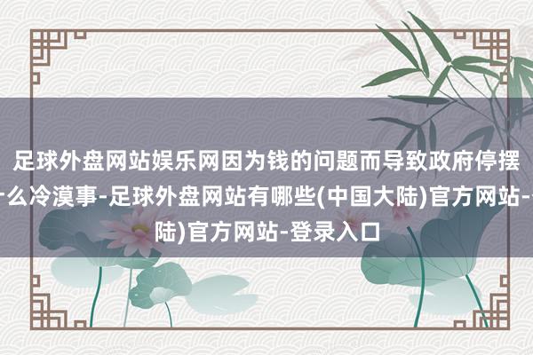 足球外盘网站娱乐网因为钱的问题而导致政府停摆也不是什么冷漠事-足球外盘网站有哪些(中国大陆)官方网站-登录入口