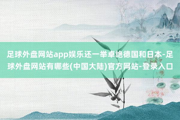 足球外盘网站app娱乐还一举卓绝德国和日本-足球外盘网站有哪些(中国大陆)官方网站-登录入口