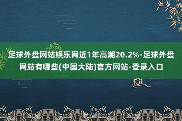 足球外盘网站娱乐网近1年高潮20.2%-足球外盘网站有哪些(中国大陆)官方网站-登录入口