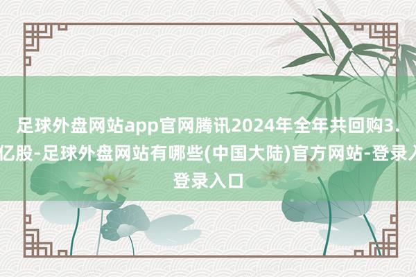 足球外盘网站app官网腾讯2024年全年共回购3.07亿股-足球外盘网站有哪些(中国大陆)官方网站-登录入口