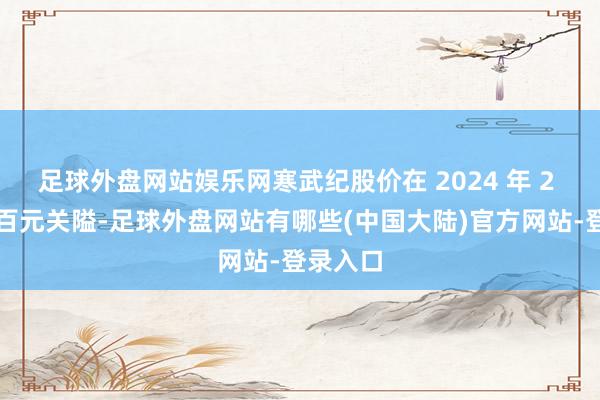 足球外盘网站娱乐网寒武纪股价在 2024 年 2 月跌破百元关隘-足球外盘网站有哪些(中国大陆)官方网站-登录入口