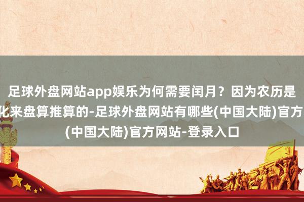 足球外盘网站app娱乐为何需要闰月？因为农历是按月亮圆缺变化来盘算推算的-足球外盘网站有哪些(中国大陆)官方网站-登录入口