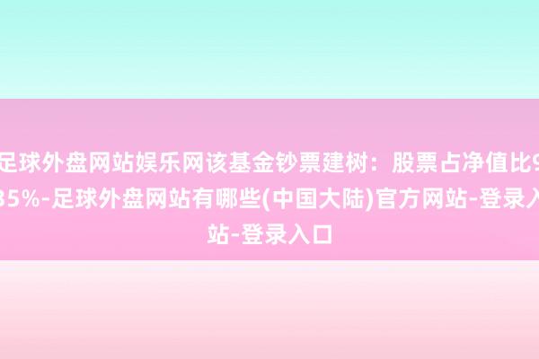 足球外盘网站娱乐网该基金钞票建树：股票占净值比91.35%-足球外盘网站有哪些(中国大陆)官方网站-登录入口